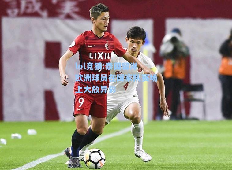 lol竞猜:泰国留洋欧洲球员在国家队赛场上大放异彩