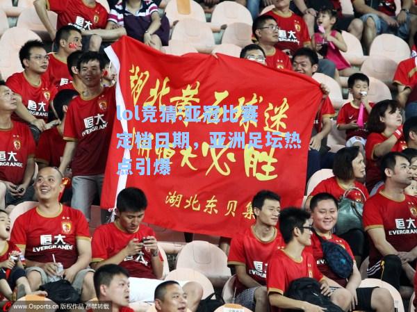 lol竞猜:亚冠比赛定档日期，亚洲足坛热点引爆