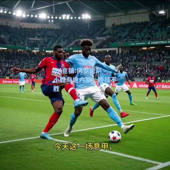 lol竞猜:佛罗伦萨小胜乌迪内斯，终结不胜