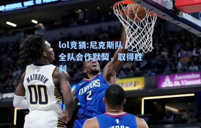 lol竞猜:尼克斯队全队合作默契，取得胜利