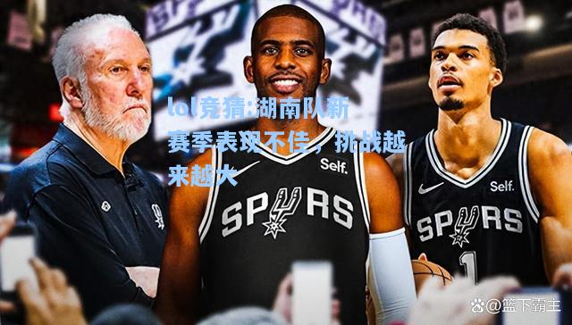 lol竞猜:湖南队新赛季表现不佳，挑战越来越大