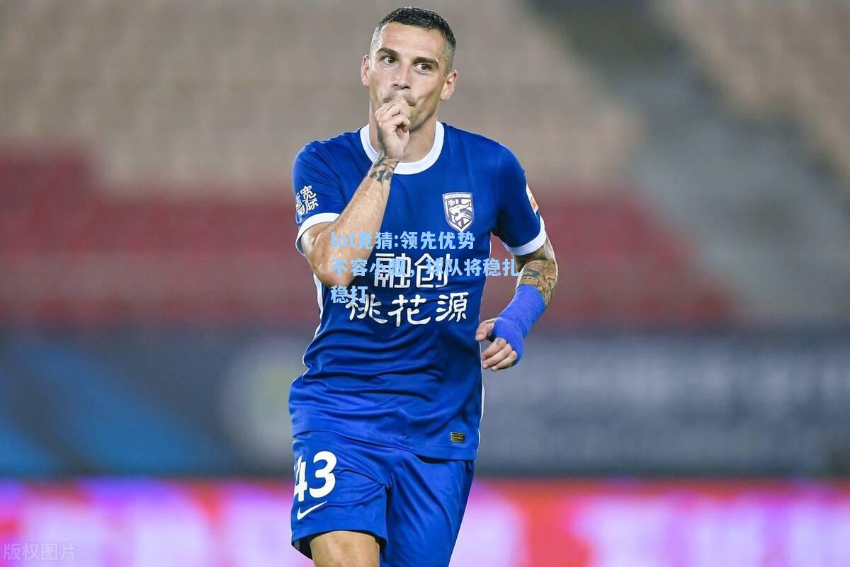 lol竞猜:领先优势不容小觑，球队将稳扎稳打