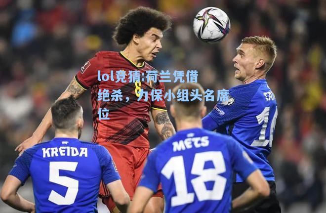 lol竞猜:荷兰凭借绝杀，力保小组头名席位