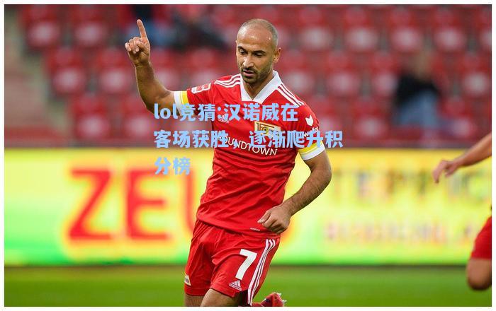 lol竞猜:汉诺威在客场获胜，逐渐爬升积分榜