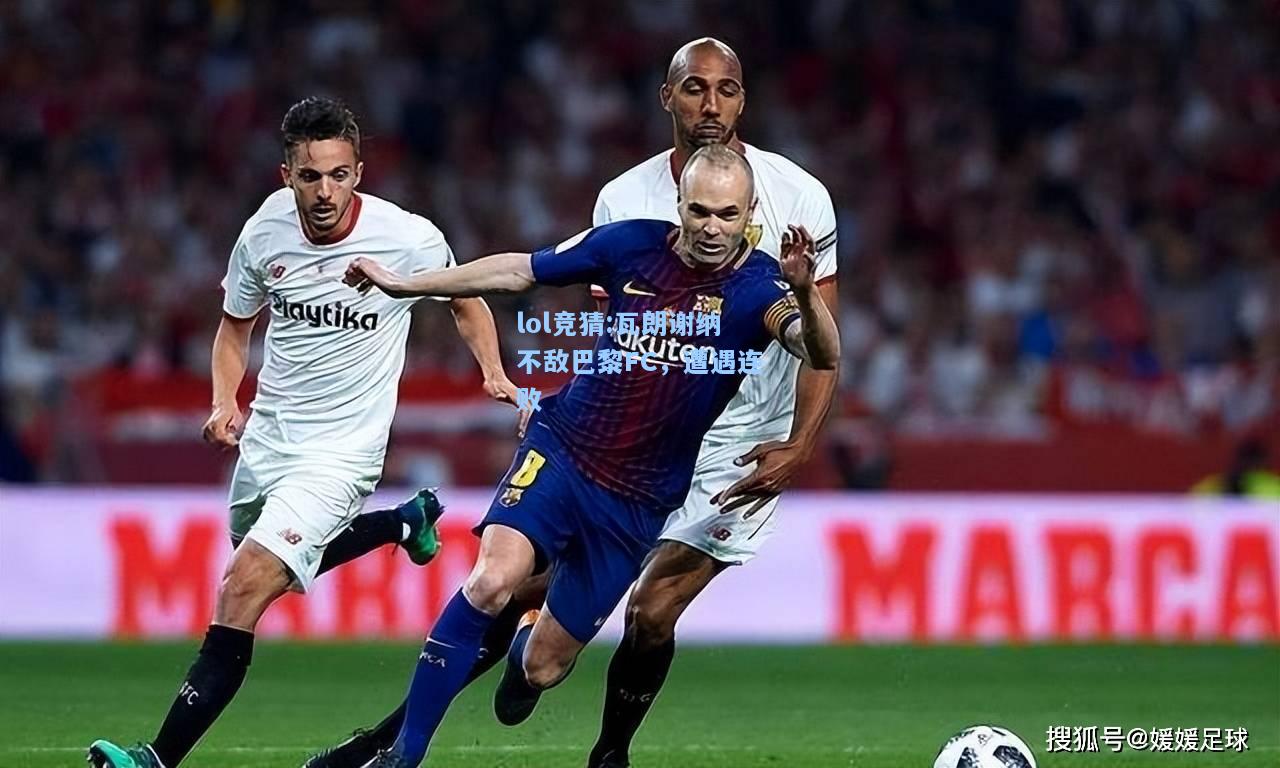lol竞猜:瓦朗谢纳不敌巴黎FC，遭遇连败