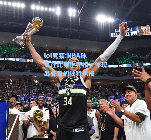 lol竞猜:NBA球员在比赛中亮相，体现出各自的独特风格