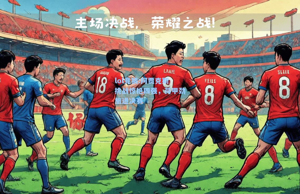 lol竞猜:阿贾克斯挑战惊艳四强，荷甲劲旅进决赛