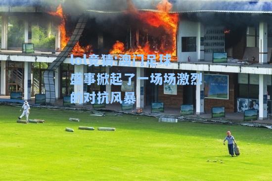 lol竞猜:澳门足球盛事掀起了一场场激烈的对抗风暴