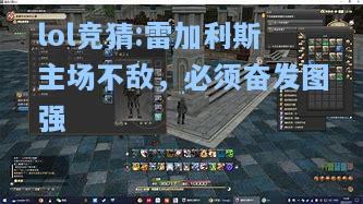 lol竞猜:雷加利斯主场不敌，必须奋发图强