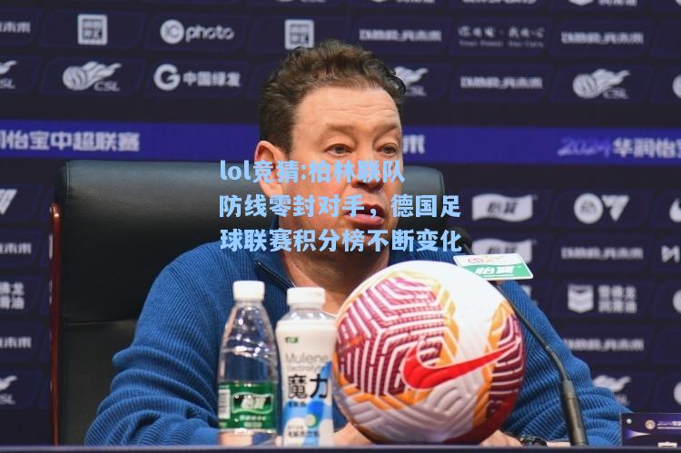lol竞猜:柏林联队防线零封对手，德国足球联赛积分榜不断变化