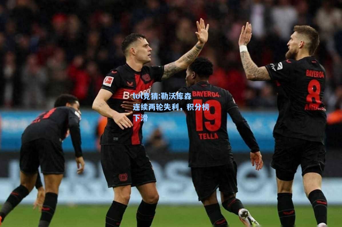 lol竞猜:勒沃库森连续两轮失利，积分榜下滑
