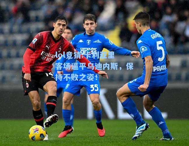 lol竞猜:卡利亚里客场逼平乌迪内斯，保持不败之姿！