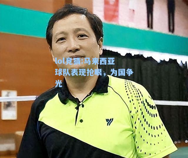 lol竞猜:马来西亚球队表现抢眼，为国争光
