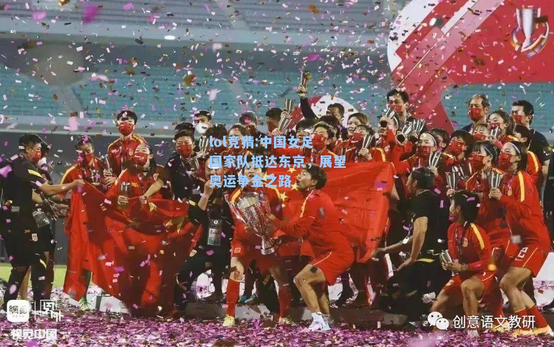 lol竞猜:中国女足国家队抵达东京，展望奥运争金之路