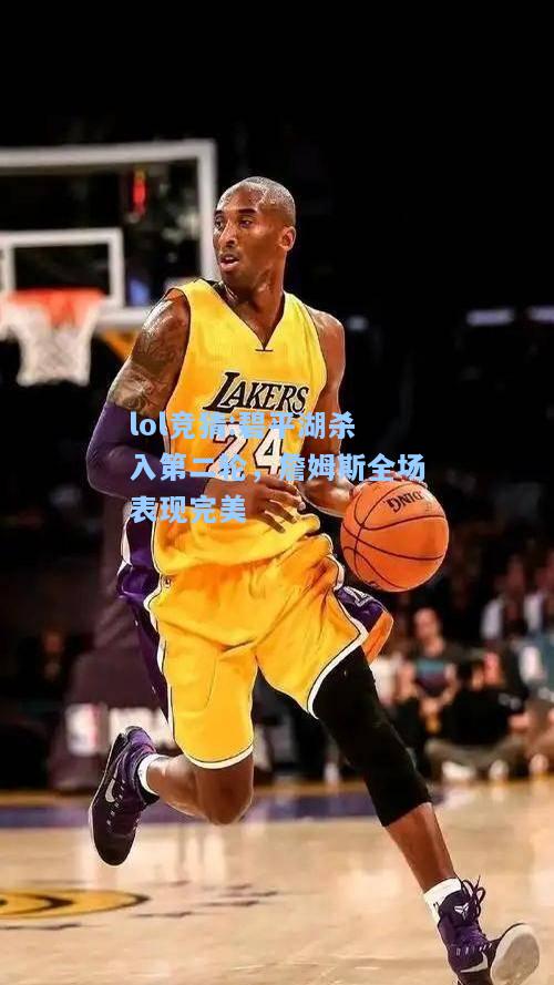 lol竞猜:碧平湖杀入第二轮，詹姆斯全场表现完美
