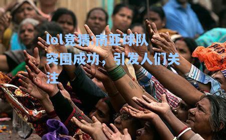 lol竞猜:南亚球队突围成功，引发人们关注