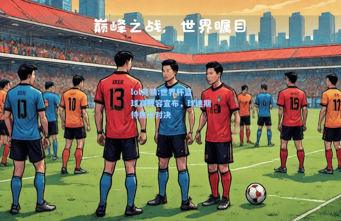 lol竞猜:世界杯篮球赛阵容宣布，球迷期待焦点对决
