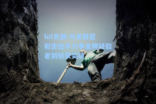 lol竞猜:马来西亚射击选手力争金牌经验老到斩获奖项