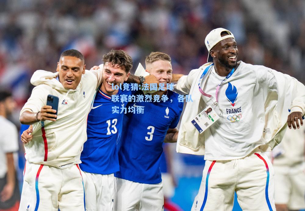 lol竞猜:法国足球联赛的激烈竞争，各队实力均衡