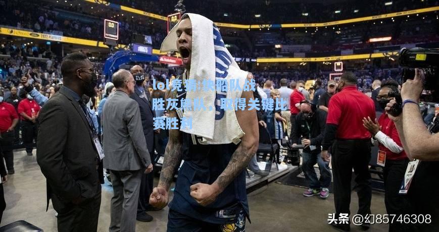 lol竞猜:快船队战胜灰熊队，取得关键比赛胜利