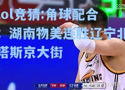 lol竞猜:角球配合：湖南物美连胜辽宁北塔斯京大街