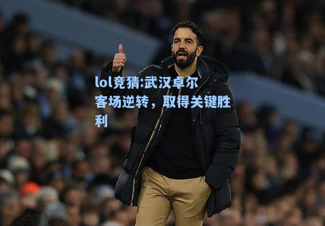 lol竞猜:武汉卓尔客场逆转，取得关键胜利