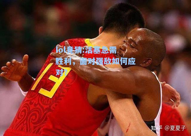 lol竞猜:活塞急需胜利，面对强敌如何应对？