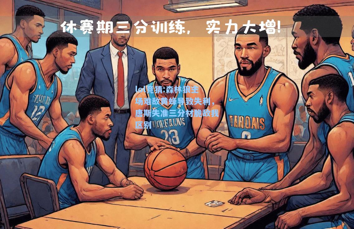 lol竞猜:森林狼主场难敌黄蜂导致失利，唐斯失准三分材脆敌我区别
