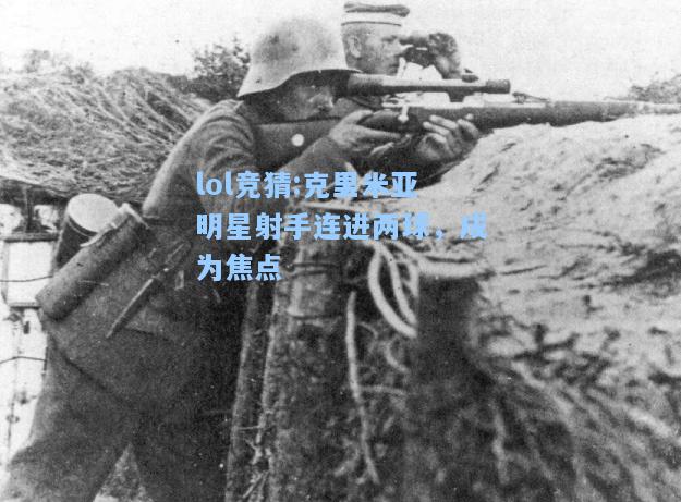 lol竞猜:克里米亚明星射手连进两球，成为焦点