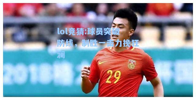 lol竞猜:球员突破防线，制胜一击力挽狂澜