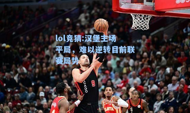 lol竞猜:汉堡主场平局，难以逆转目前联赛局势