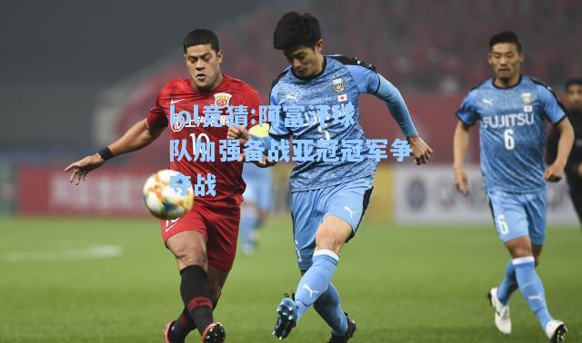 lol竞猜:阿富汗球队加强备战亚冠冠军争夺战