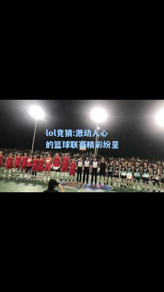 lol竞猜:激动人心的篮球联赛精彩纷呈