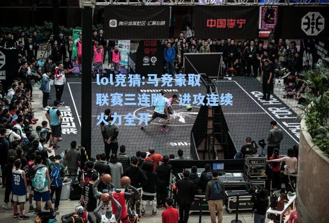 lol竞猜:马竞豪取联赛三连胜，进攻连续火力全开