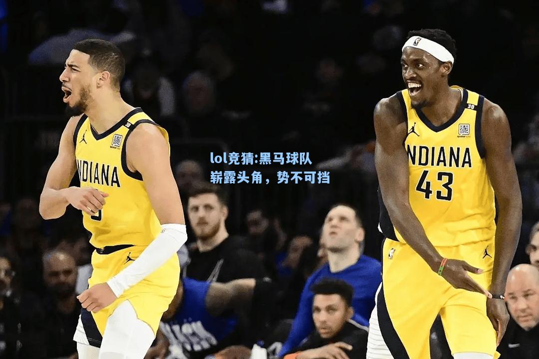 lol竞猜:黑马球队崭露头角，势不可挡
