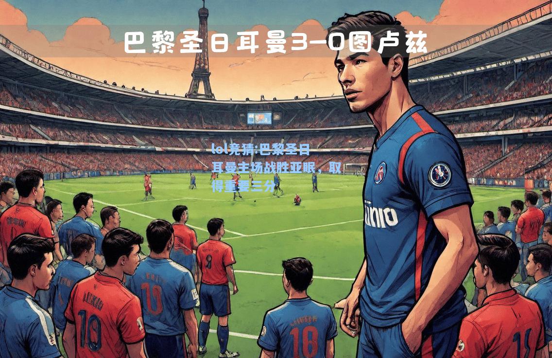 lol竞猜:巴黎圣日耳曼主场战胜亚眠，取得重要三分