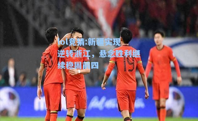 lol竞猜:新疆实现逆转浙江，悬念胜利继续稳固前四