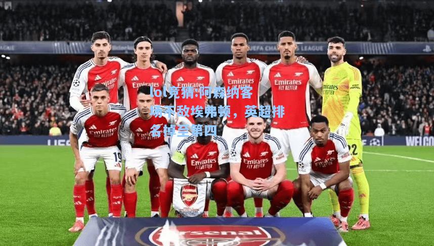 lol竞猜:阿森纳客场不敌埃弗顿，英超排名掉至第四
