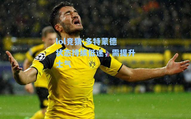 lol竞猜:多特蒙德状态持续低迷，需提升士气