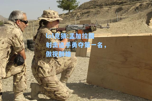 lol竞猜:孟加拉国射击选手勇夺第一名，傲视群雄