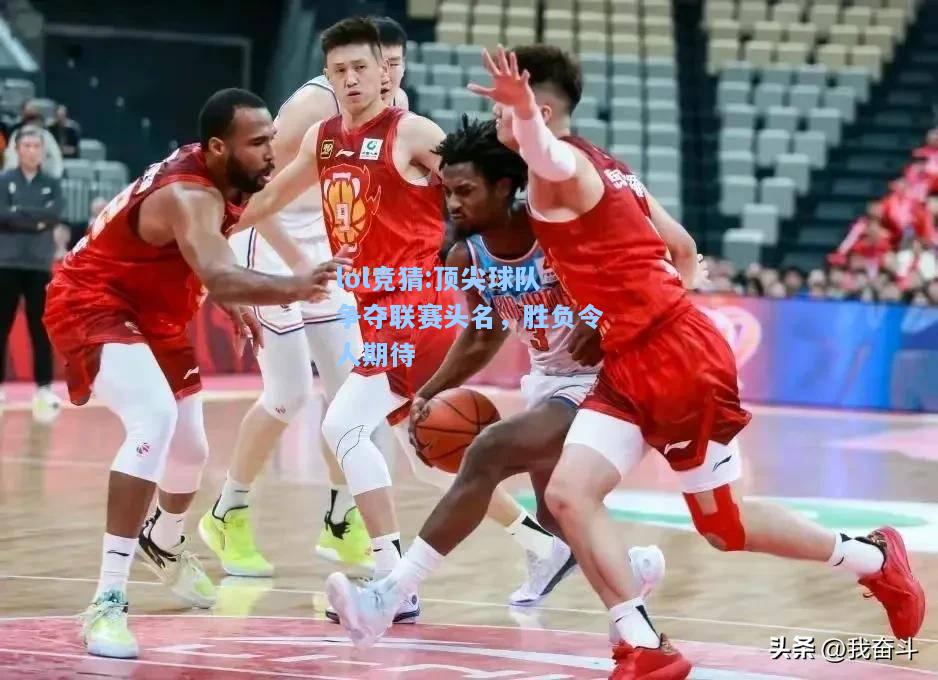 lol竞猜:顶尖球队争夺联赛头名，胜负令人期待