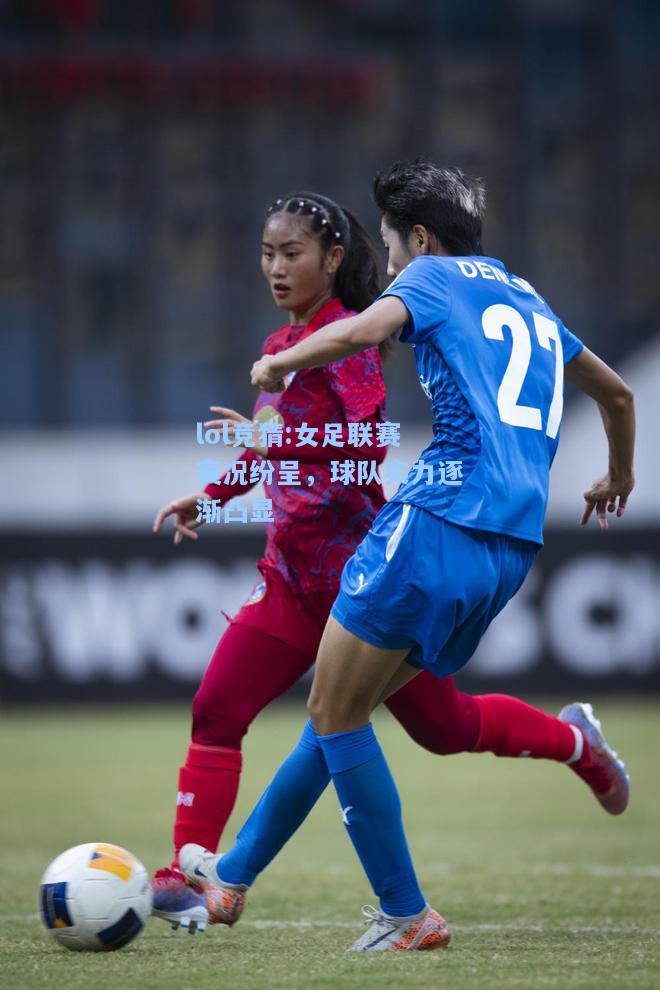 lol竞猜:女足联赛赛况纷呈，球队实力逐渐凸显