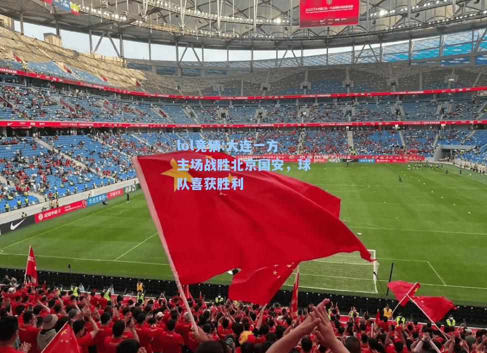 lol竞猜:大连一方主场战胜北京国安，球队喜获胜利