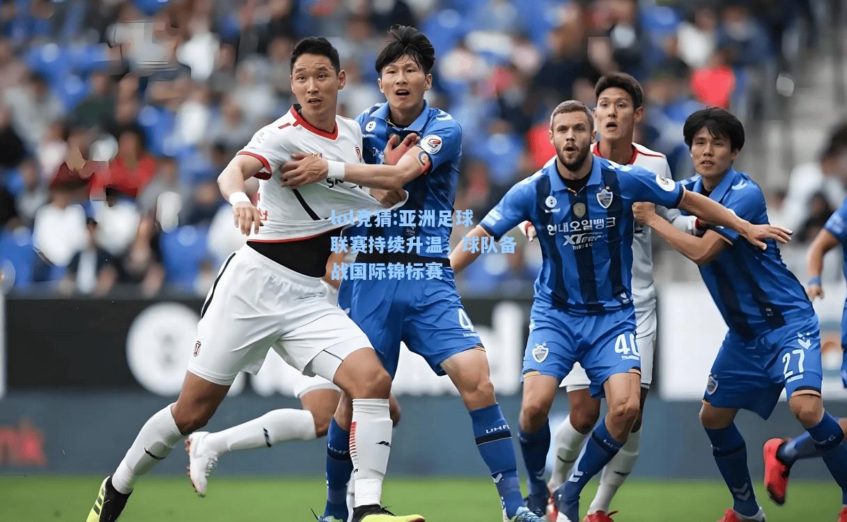 lol竞猜:亚洲足球联赛持续升温，球队备战国际锦标赛
