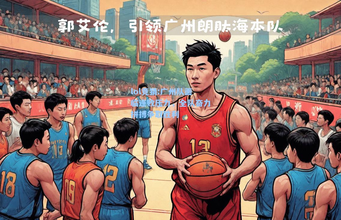 lol竞猜:广州队面临连败压力，全队奋力拼搏争取胜利