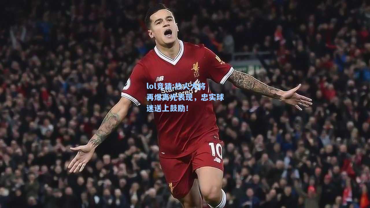lol竞猜:热火大将再爆高光表现，忠实球迷送上鼓励！