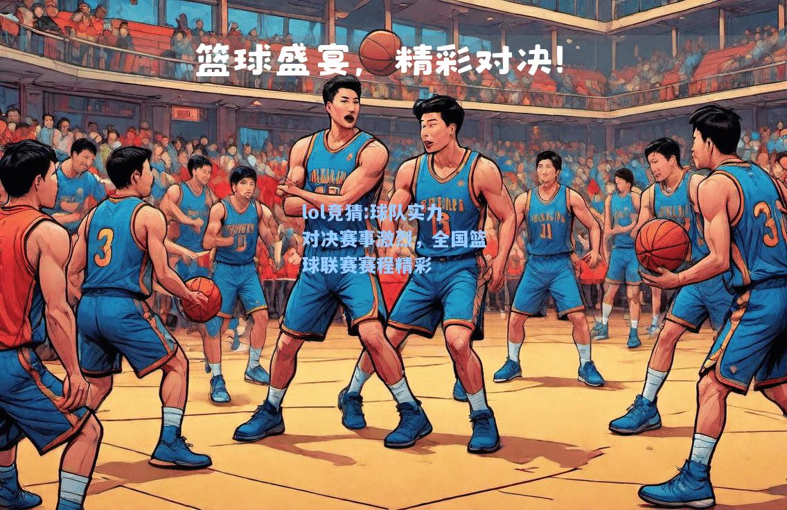 lol竞猜:球队实力对决赛事激烈，全国篮球联赛赛程精彩