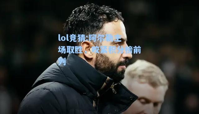lol竞猜:阿尔勒主场取胜，咬紧积分榜前列