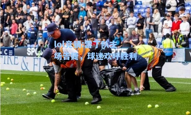 lol竞猜:雷丁队主场告捷，球迷欢呼胜利