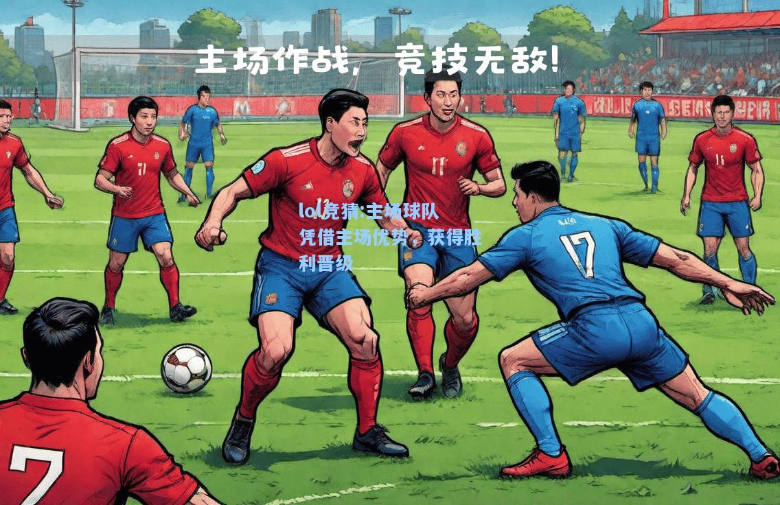 lol竞猜:主场球队凭借主场优势，获得胜利晋级